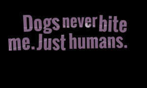 Quotes Picture: dogs never bite me just humans