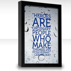 Heroes are ordinary people who make themselves extraordinary. More