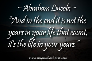 ... life that count, it’s the life in your years.” ― Abraham Lincoln
