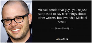 ... about other writers, but I worship Michael Arndt. - Damon Lindelof