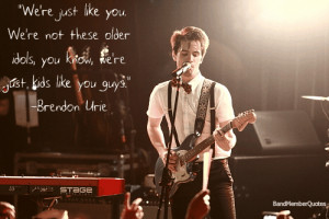 Brendon Urie (Panic At The Disco) “We’re just like you. We’re ...