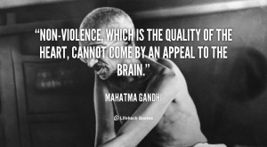 Non-violence, which is the quality of the heart, cannot come by an ...