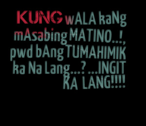 Quotes Picture: kung wala kang masabing matino!, pwd bang tumahimik ka ...