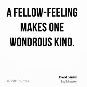David Garrick - A fellow-feeling makes one wondrous kind.