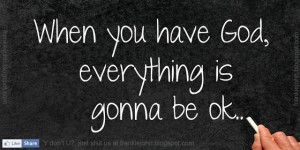 Ok pictures and quotes | When you have God, everything is gonna be ok ...