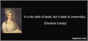 ... the toilet of death, but it leads to immortality. - Charlotte Corday