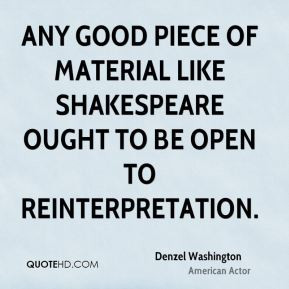 ... Shakespeare ought to be open to reinterpretation. - Denzel Washington
