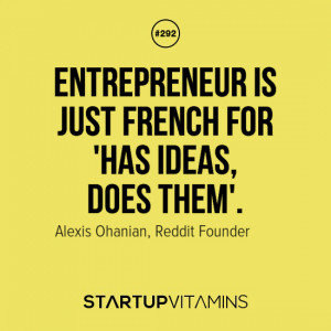 ... for ‘has ideas, does them’.” – Alexis Ohanian, Reddit Founder