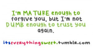 ... enough to forgive you, but i'm not dumb enough to trust you again