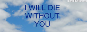 WILL DIE WITHOUT YOU Profile Facebook Covers