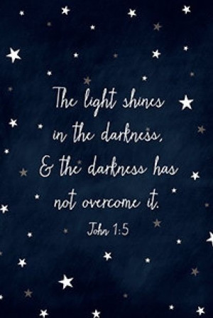 The Light shines in the darkness and the darkness has not overcome it ...