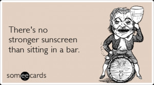 Funny Drinking Ecard: There's no stronger sunscreen than sitting in a ...