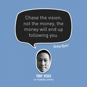 ... money will end up following you.” – Tony Hsieh, Zappos Co-Founder