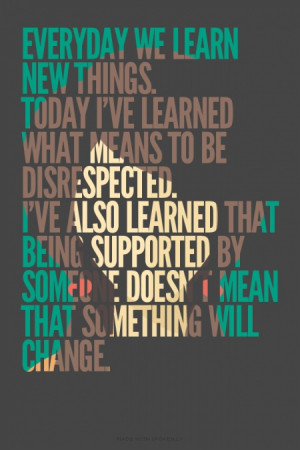 . Today I've learned what means to be disrespected. I've also learned ...
