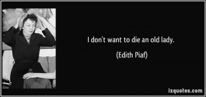 don't want to die an old lady. - Edith Piaf
