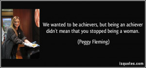 ... being an achiever didn't mean that you stopped being a woman. - Peggy