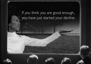 If You think You are good enough,you have just started your decline ...