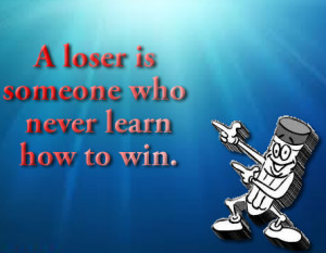 loser is someone who never learn how to win.