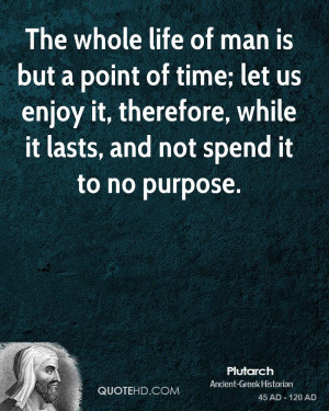 The whole life of man is but a point of time; let us enjoy it ...