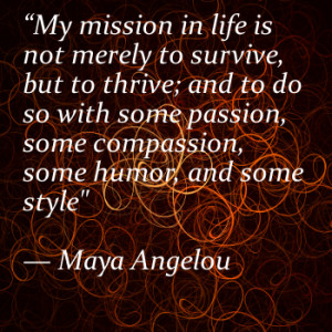 My mission in life is not merely to survive, but to thrive; and to do ...