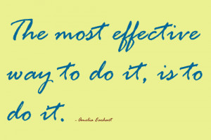 The most effective way to do it, is to do it.- Amelia Earhart