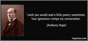 wish you would read a little poetry sometimes. Your ignorance cramps ...