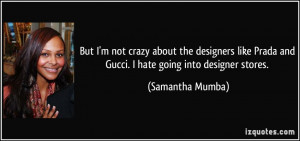 But I'm not crazy about the designers like Prada and Gucci. I hate ...