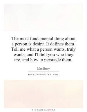 thing about a person is desire. It defines them. Tell me what a person ...