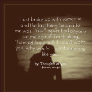 just broke up with someone and the last thing he said to me was you ...