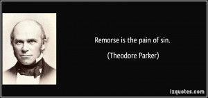 Remorse is the pain of sin Theodore Parker