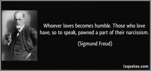 ... love have, so to speak, pawned a part of their narcissism. - Sigmund