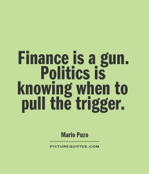 finance-is-a-gun-politics-is-knowing-when-to-pull-the-trigger-quote ...