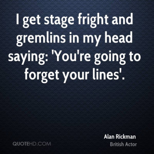 get stage fright and gremlins in my head saying: 'You're going to ...
