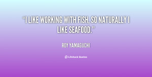 like working with fish, so naturally I like seafood.”