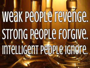 Weak People Revenge, Strong People Forgive, Intelligent People Ignore