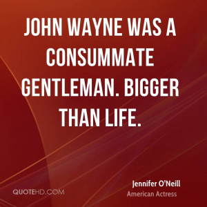 John Wayne was a consummate gentleman. Bigger than life.