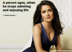 ... stops admiring and enjoying life - Salma Hayek Quotes - StatusMind.com