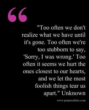 too stubborn to say, 'Sorry, I was wrong.' Too often it seems we hurt ...