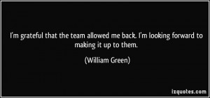 ... me back. I'm looking forward to making it up to them. - William Green