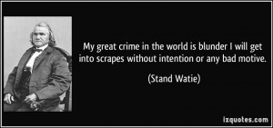 ... get into scrapes without intention or any bad motive. - Stand Watie