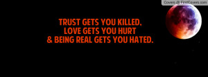 trust gets you killed , Pictures , love gets you hurt& being real gets ...