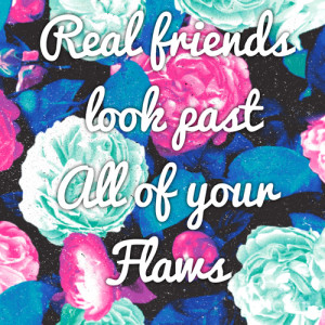 Real friends look past all your flaws