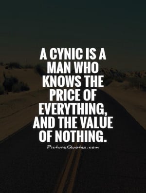 cynic is a man who knows the price of everything, and the value of ...