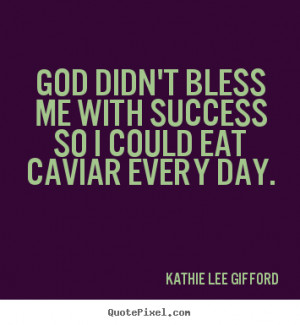 success quotes god didn 39 t bless me with success so i could eat