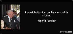 Impossible situations can become possible miracles. - Robert H ...