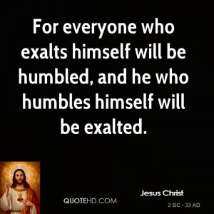 ... himself will be humbled, and he who humbles himself will be exalted