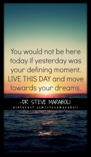 ... not be here TODAY if YESTERDAY was your defining moment. LIVE THIS DAY