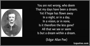 that we see or seem Is but a dream within a dream. - Edgar Allan Poe ...