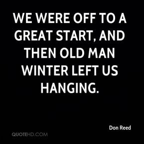 Don Reed - We were off to a great start, and then Old Man Winter left ...