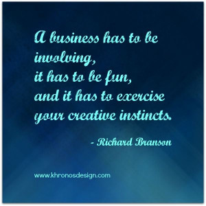 business has to be involving, it has to be fun, and it has to ...